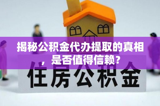 祁阳揭秘公积金代办提取的真相，是否值得信赖？