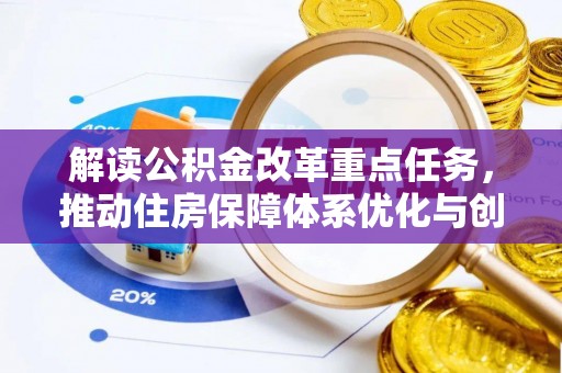 祁阳解读公积金改革重点任务，推动住房保障体系优化与创新