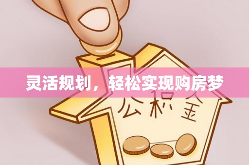 祁阳灵活规划，轻松实现购房梦