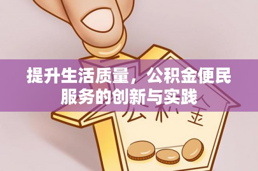 祁阳提升生活质量，公积金便民服务的创新与实践