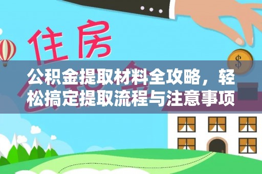 祁阳公积金提取材料全攻略，轻松搞定提取流程与注意事项