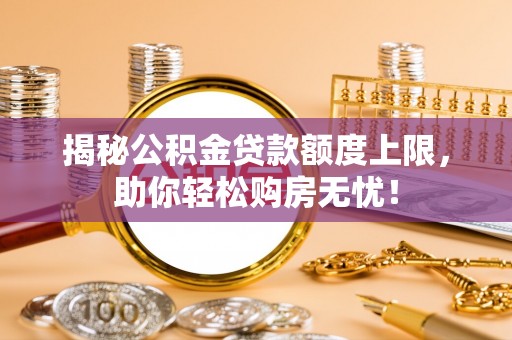 祁阳揭秘公积金贷款额度上限，助你轻松购房无忧！