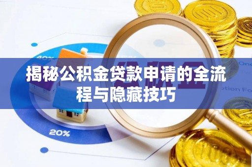 祁阳揭秘公积金贷款申请的全流程与隐藏技巧