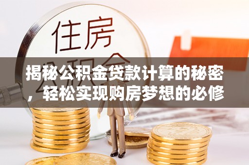 祁阳揭秘公积金贷款计算的秘密，轻松实现购房梦想的必修课