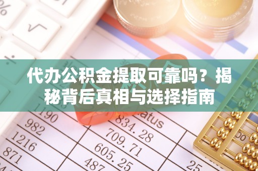 祁阳代办公积金提取可靠吗？揭秘背后真相与选择指南