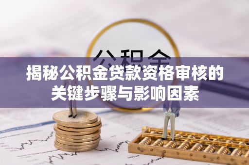 祁阳揭秘公积金贷款资格审核的关键步骤与影响因素