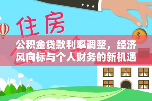 祁阳公积金贷款利率调整，经济风向标与个人财务的新机遇