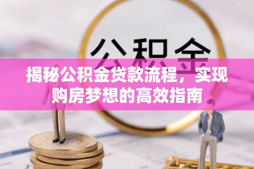 祁阳揭秘公积金贷款流程，实现购房梦想的高效指南
