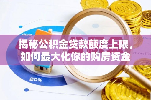 祁阳揭秘公积金贷款额度上限，如何最大化你的购房资金