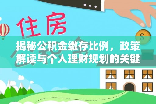 祁阳揭秘公积金缴存比例，政策解读与个人理财规划的关键