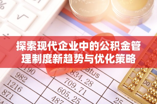 祁阳探索现代企业中的公积金管理制度新趋势与优化策略