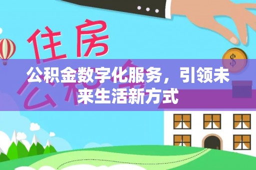 祁阳公积金数字化服务，引领未来生活新方式