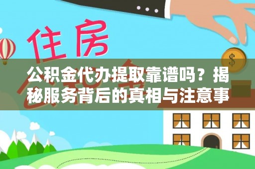 祁阳公积金代办提取靠谱吗？揭秘服务背后的真相与注意事项