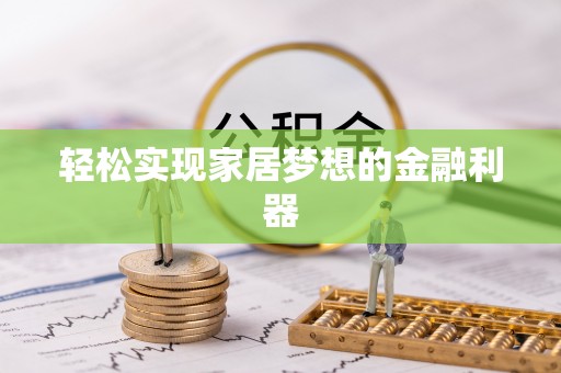 祁阳轻松实现家居梦想的金融利器