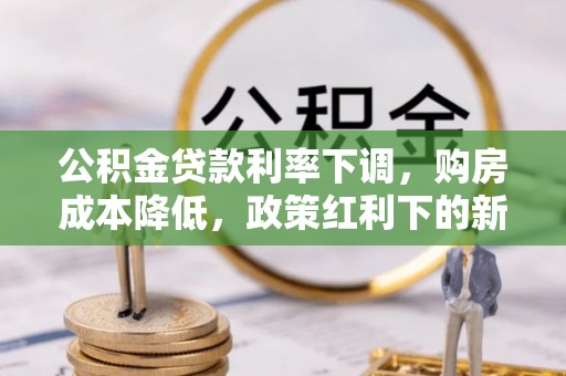 祁阳公积金贷款利率下调，购房成本降低，政策红利下的新机遇