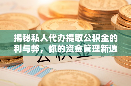 祁阳揭秘私人代办提取公积金的利与弊，你的资金管理新选择