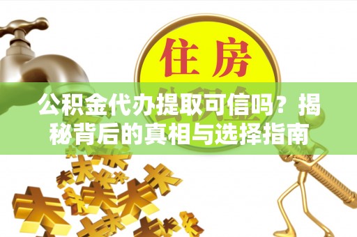 祁阳公积金代办提取可信吗？揭秘背后的真相与选择指南
