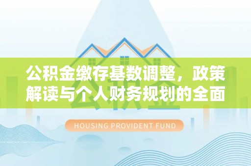 祁阳公积金缴存基数调整，政策解读与个人财务规划的全面分析