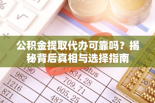 祁阳公积金提取代办可靠吗？揭秘背后真相与选择指南