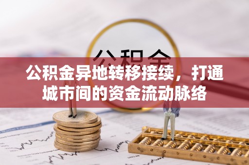 祁阳公积金异地转移接续，打通城市间的资金流动脉络