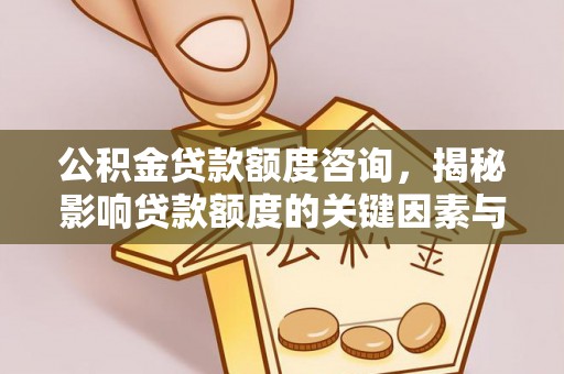 祁阳公积金贷款额度咨询，揭秘影响贷款额度的关键因素与实用攻略