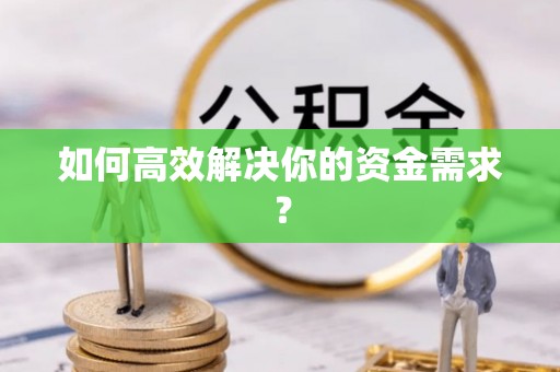 祁阳如何高效解决你的资金需求？