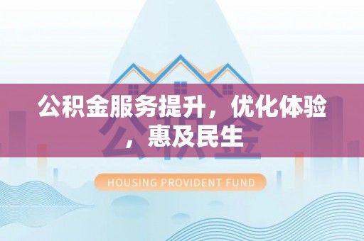 祁阳公积金服务提升，优化体验，惠及民生