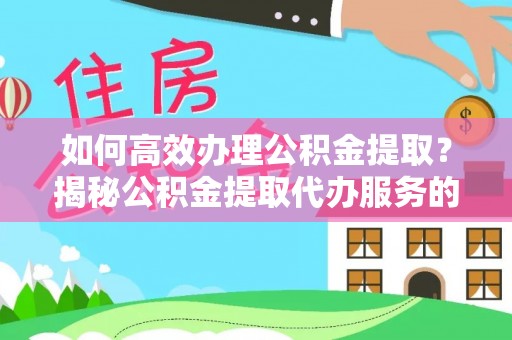 祁阳如何高效办理公积金提取？揭秘公积金提取代办服务的优势与注意事项