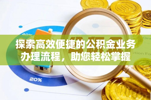 祁阳探索高效便捷的公积金业务办理流程，助您轻松掌握