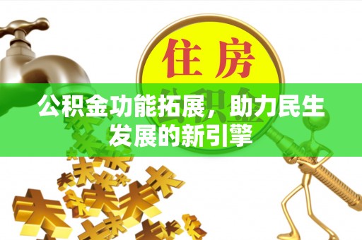 祁阳公积金功能拓展，助力民生发展的新引擎