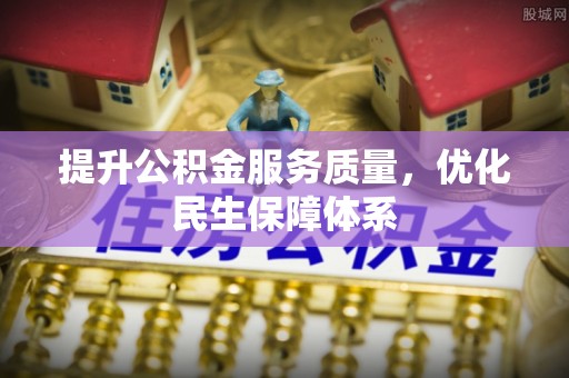 祁阳提升公积金服务质量，优化民生保障体系