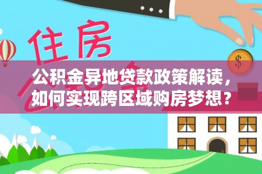 祁阳公积金异地贷款政策解读，如何实现跨区域购房梦想？