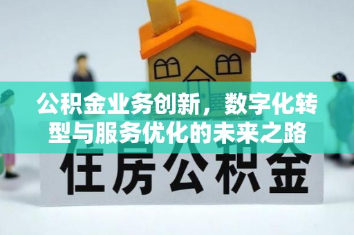 祁阳公积金业务创新，数字化转型与服务优化的未来之路
