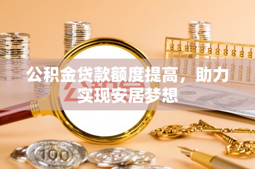 祁阳公积金贷款额度提高，助力实现安居梦想