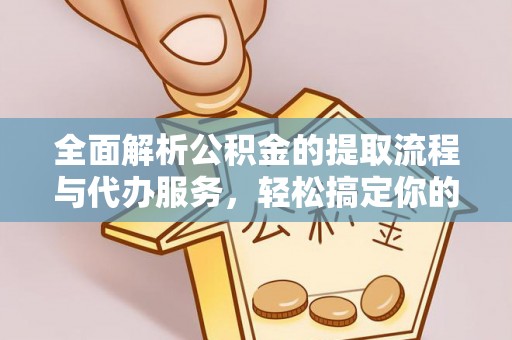 祁阳全面解析公积金的提取流程与代办服务，轻松搞定你的公积金咨询代办提取