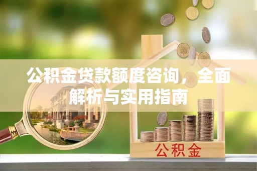祁阳公积金贷款额度咨询，全面解析与实用指南