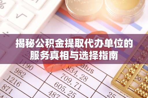 祁阳揭秘公积金提取代办单位的服务真相与选择指南