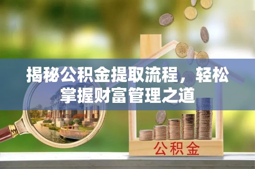 祁阳揭秘公积金提取流程，轻松掌握财富管理之道