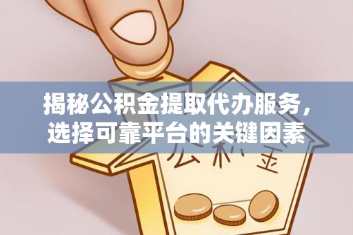 祁阳揭秘公积金提取代办服务，选择可靠平台的关键因素