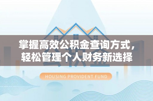 祁阳掌握高效公积金查询方式，轻松管理个人财务新选择