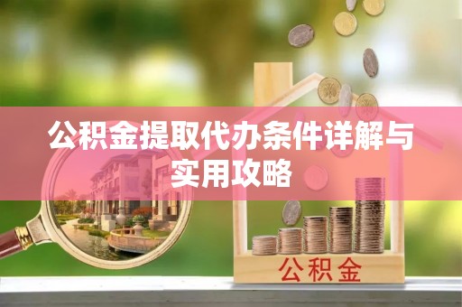祁阳公积金提取代办条件详解与实用攻略