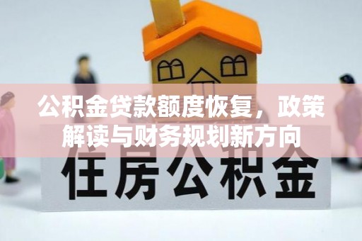 祁阳公积金贷款额度恢复，政策解读与财务规划新方向