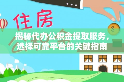 祁阳揭秘代办公积金提取服务，选择可靠平台的关键指南