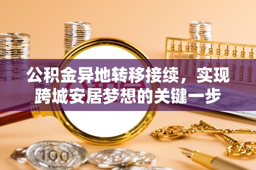 祁阳公积金异地转移接续，实现跨城安居梦想的关键一步