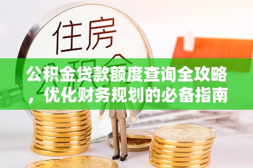 祁阳公积金贷款额度查询全攻略，优化财务规划的必备指南