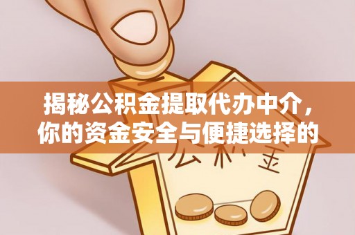 祁阳揭秘公积金提取代办中介，你的资金安全与便捷选择的平衡点