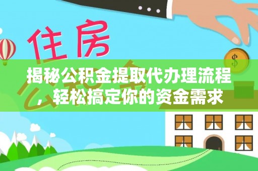祁阳揭秘公积金提取代办理流程，轻松搞定你的资金需求