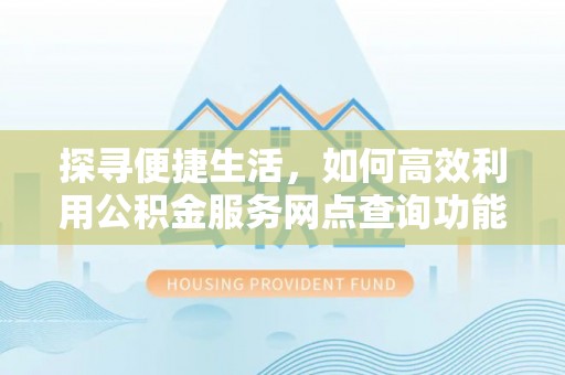 祁阳探寻便捷生活，如何高效利用公积金服务网点查询功能