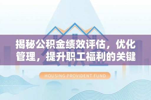 祁阳揭秘公积金绩效评估，优化管理，提升职工福利的关键一步