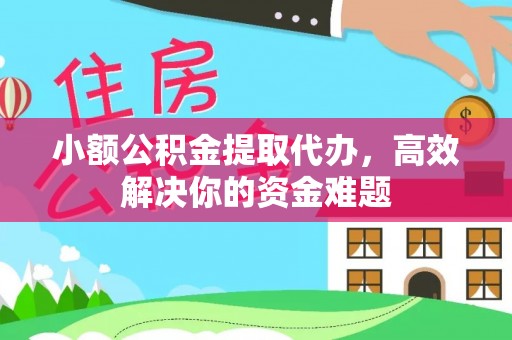 祁阳小额公积金提取代办，高效解决你的资金难题
